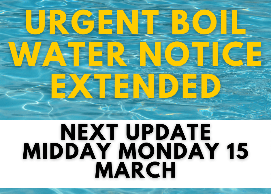 URGENT BOIL WATER NOTICE EXTENDED – NEXT UPDATE MONDAY MIDDAY 15 MARCH