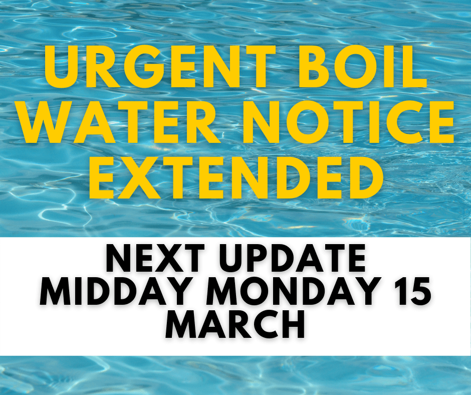 URGENT BOIL WATER NOTICE EXTENDED NEXT UPDATE MONDAY MIDDAY 15 MARCH